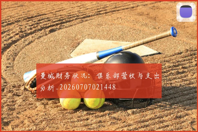 曼城财务状况：俱乐部营收与支出分析_20260707021448