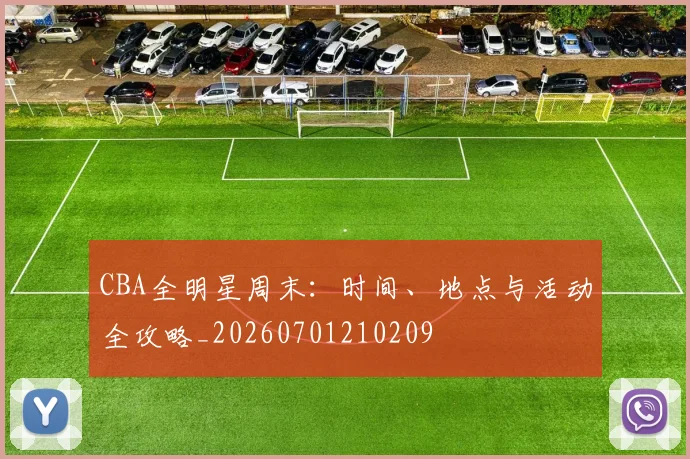 CBA全明星周末:时间、地点与活动全攻略_20260701210209