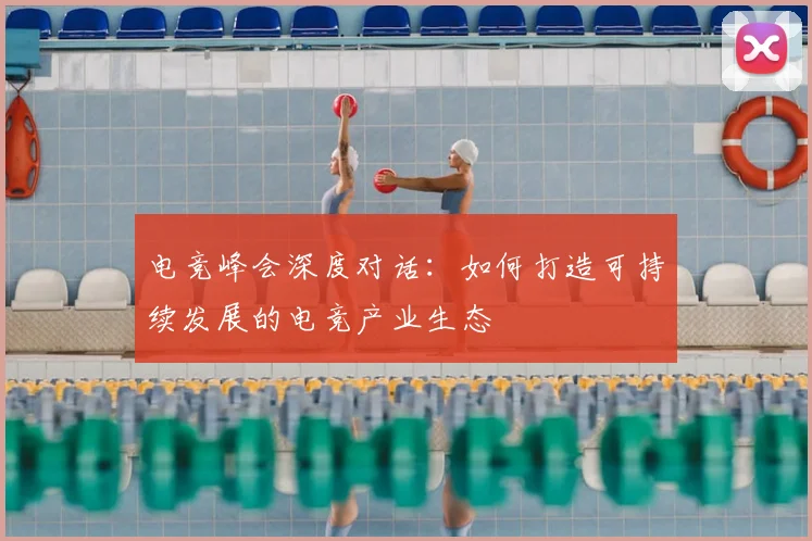 电竞峰会深度对话：如何打造可持续发展的电竞产业生态