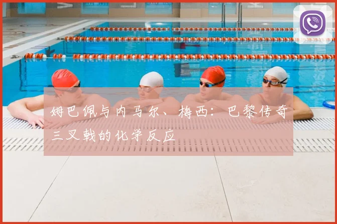姆巴佩与内马尔、梅西：巴黎传奇三叉戟的化学反应
