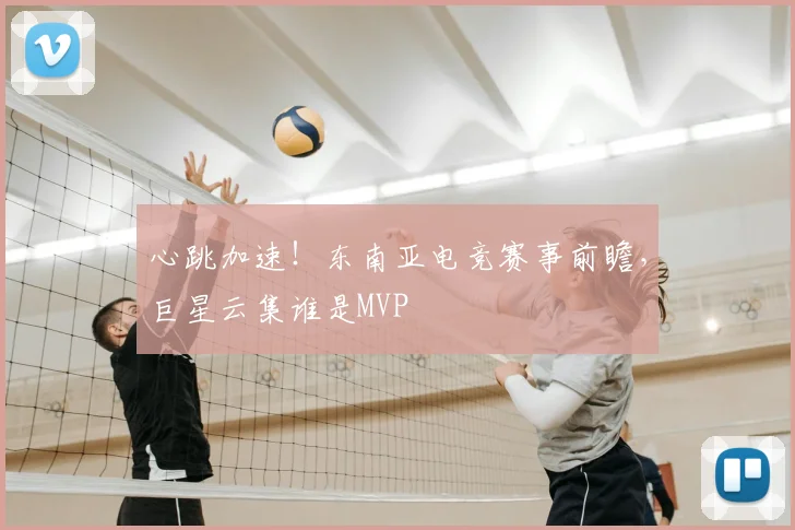 心跳加速！东南亚电竞赛事前瞻，巨星云集谁是MVP
