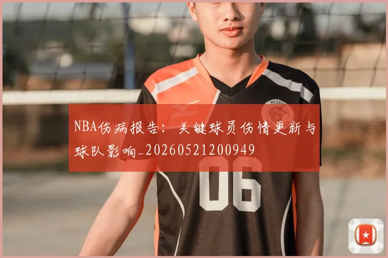 NBA伤病报告：关键球员伤情更新与球队影响_20260521200949