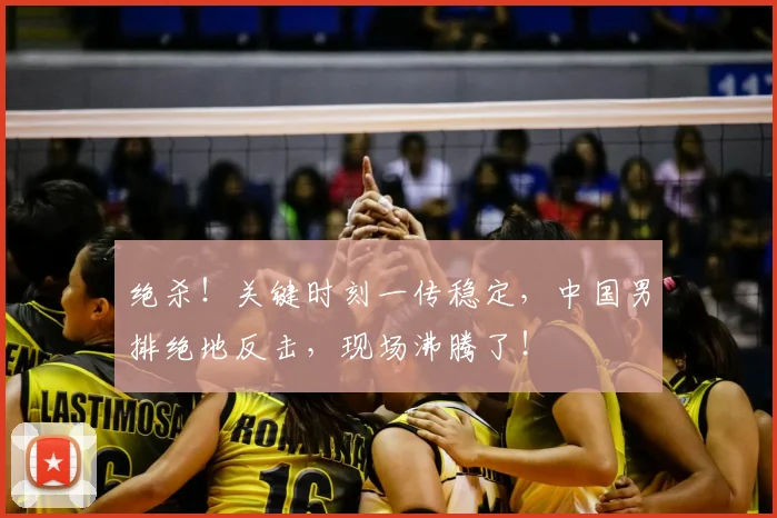 绝杀！关键时刻一传稳定，中国男排绝地反击，现场沸腾了！
