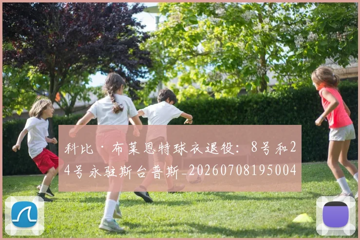 科比·布莱恩特球衣退役：8号和24号永驻斯台普斯_20260708195004