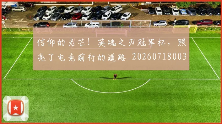 信仰的光芒！英魂之刃冠军杯，照亮了电竞前行的道路_20260718003726