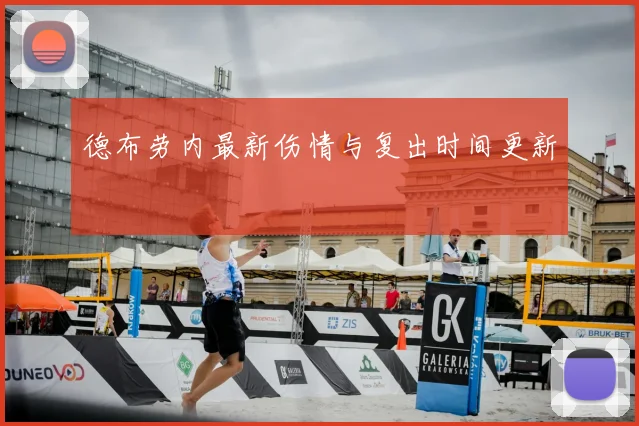 德布劳内最新伤情与复出时间更新