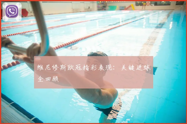 维尼修斯欧冠精彩表现：关键进球全回顾