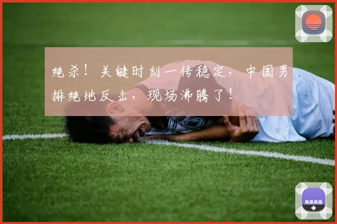 绝杀!关键时刻一传稳定,中国男排绝地反击,现场沸腾了!
