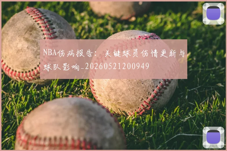 NBA伤病报告：关键球员伤情更新与球队影响_20260521200949