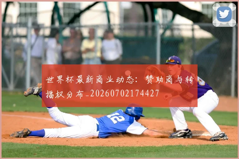 世界杯最新商业动态：赞助商与转播权分布_20260702174427