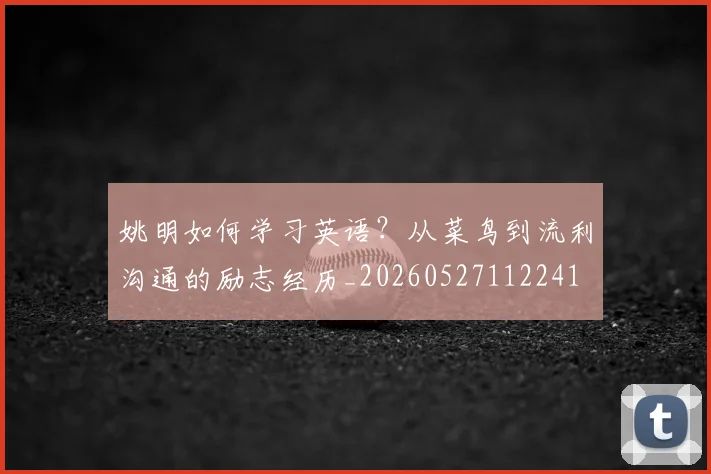 姚明如何学习英语？从菜鸟到流利沟通的励志经历_20260527112241