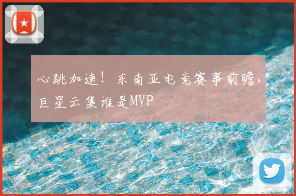 心跳加速!东南亚电竞赛事前瞻,巨星云集谁是MVP