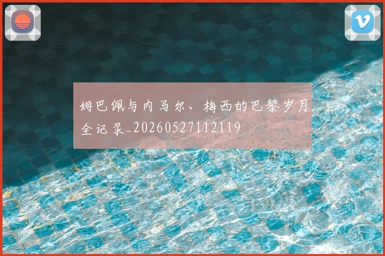 姆巴佩与内马尔、梅西的巴黎岁月全记录_20260527112119