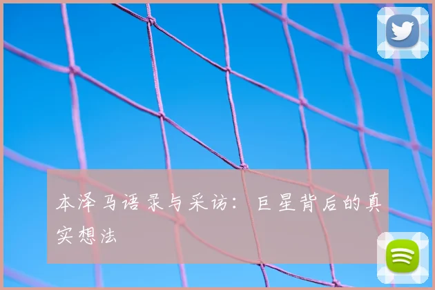 本泽马语录与采访：巨星背后的真实想法
