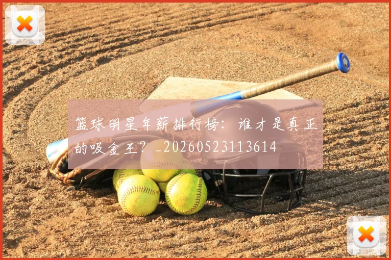 篮球明星年薪排行榜:谁才是真正的吸金王?_20260523113614