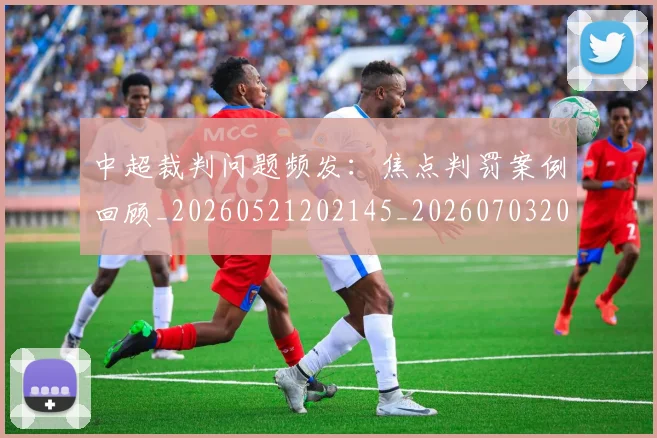 中超裁判问题频发：焦点判罚案例回顾_20260521202145_20260703205306