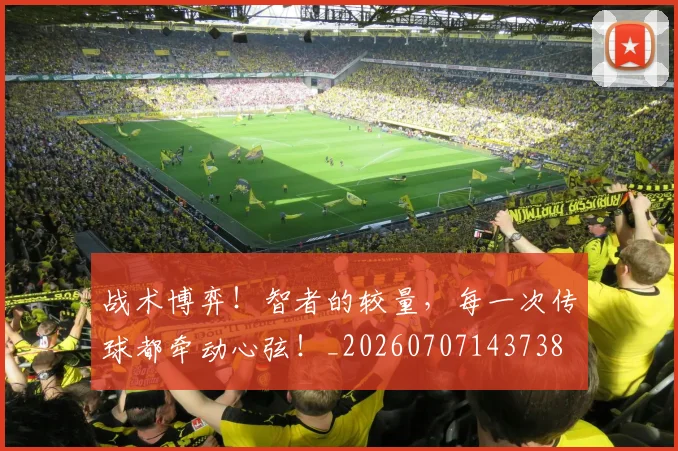 战术博弈！智者的较量，每一次传球都牵动心弦！_20260707143738