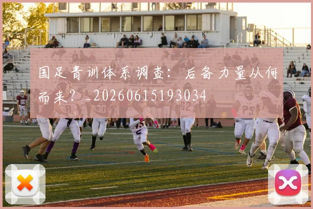 国足青训体系调查:后备力量从何而来?_20260615193034