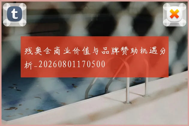 残奥会商业价值与品牌赞助机遇分析_20260801170500