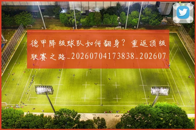 德甲降级球队如何翻身？重返顶级联赛之路_20260704173838_20260722162936