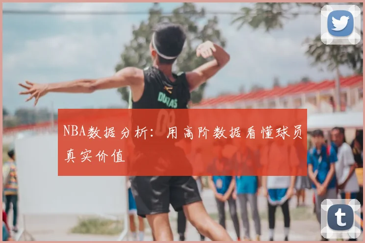 NBA数据分析：用高阶数据看懂球员真实价值