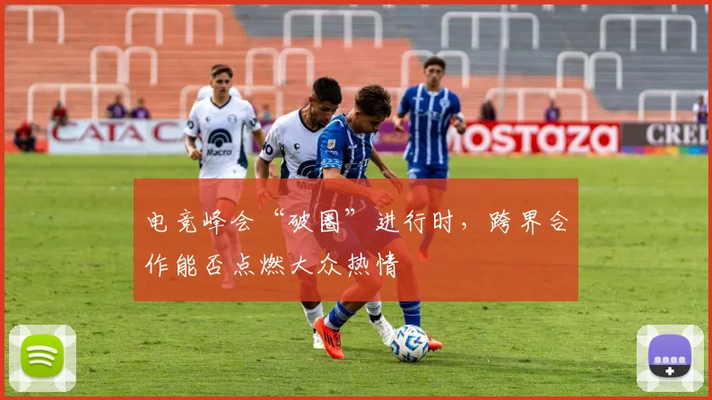 电竞峰会“破圈”进行时，跨界合作能否点燃大众热情