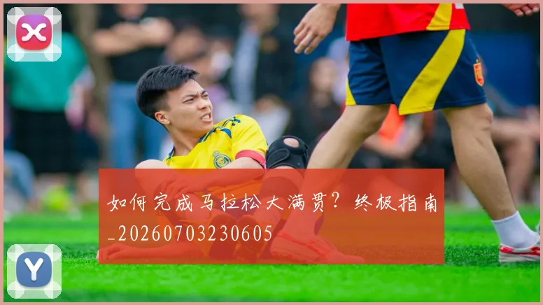 如何完成马拉松大满贯？终极指南_20260703230605