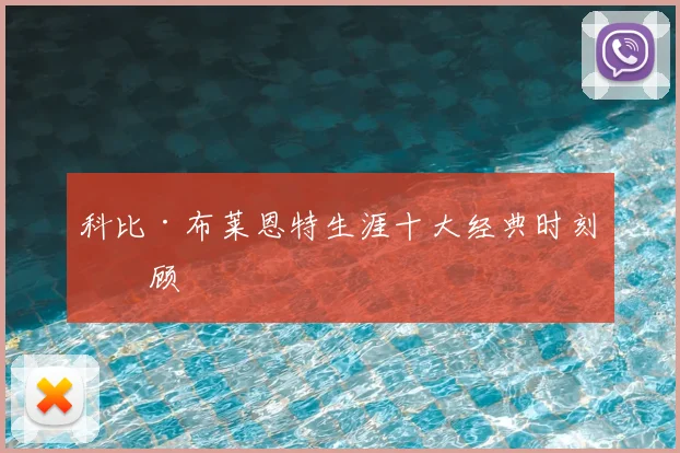 科比·布莱恩特生涯十大经典时刻回顾