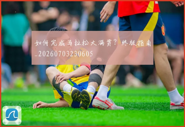 如何完成马拉松大满贯?终极指南_20260703230605