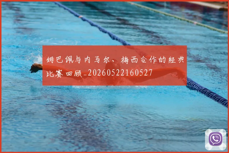 姆巴佩与内马尔、梅西合作的经典比赛回顾_20260522160527