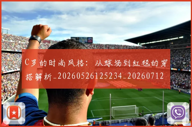 C罗的时尚风格：从球场到红毯的穿搭解析_20260526125234_20260712052337