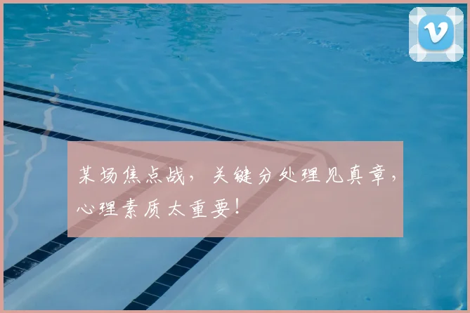 某场焦点战，关键分处理见真章，心理素质太重要！