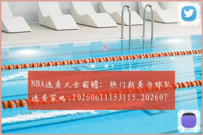 NBA选秀大会前瞻：热门新秀与球队选秀策略_20260611153115_20260714214739