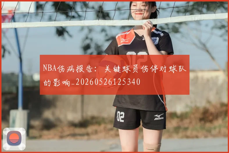 NBA伤病报告：关键球员伤停对球队的影响_20260526125340