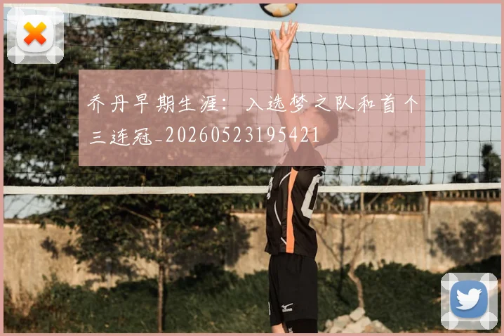 乔丹早期生涯:入选梦之队和首个三连冠_20260523195421